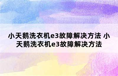 小天鹅洗衣机e3故障解决方法 小天鹅洗衣机e3故障解决方法